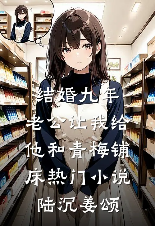 结婚九年，老公让我给他和青梅铺床热门小说陆沉姜颂