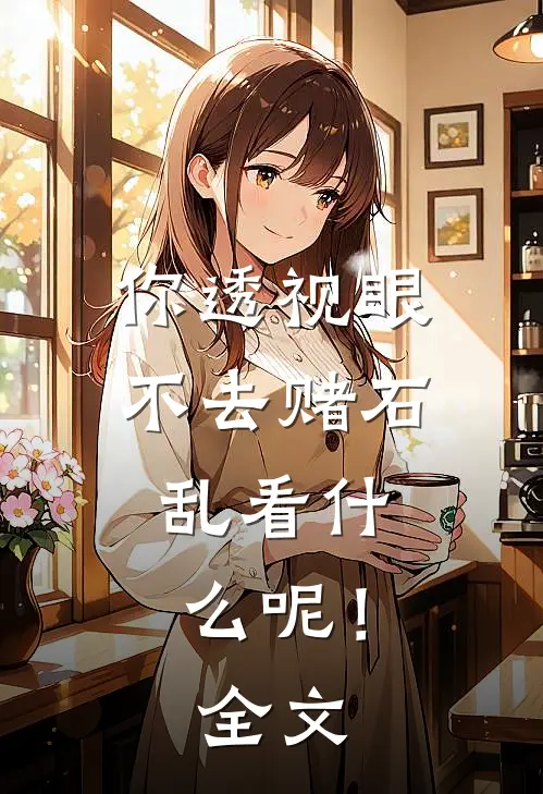 你透视眼不去赌石，乱看什么呢！全文