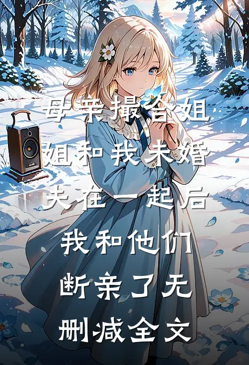 母亲撮合姐姐和我未婚夫在一起后，我和他们断亲了无删减全文