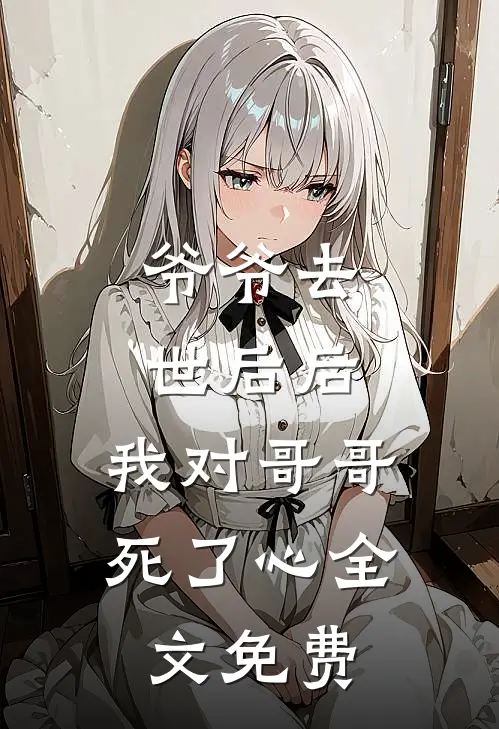 爷爷去世后后，我对哥哥死了心全文免费
