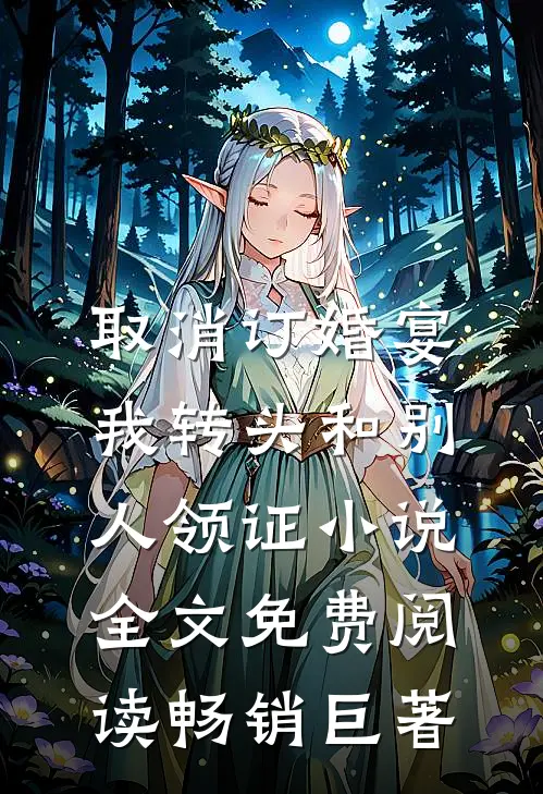 取消订婚宴，我转头和别人领证小说全文免费阅读畅销巨著