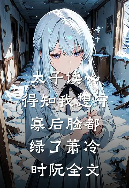 太子读心，得知我想守寡后脸都绿了萧冷时阮全文