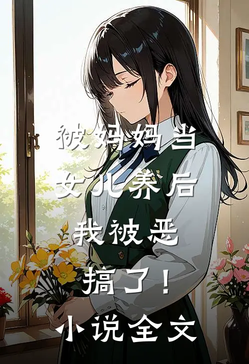被妈妈当女儿养后，我被恶搞了！小说全文