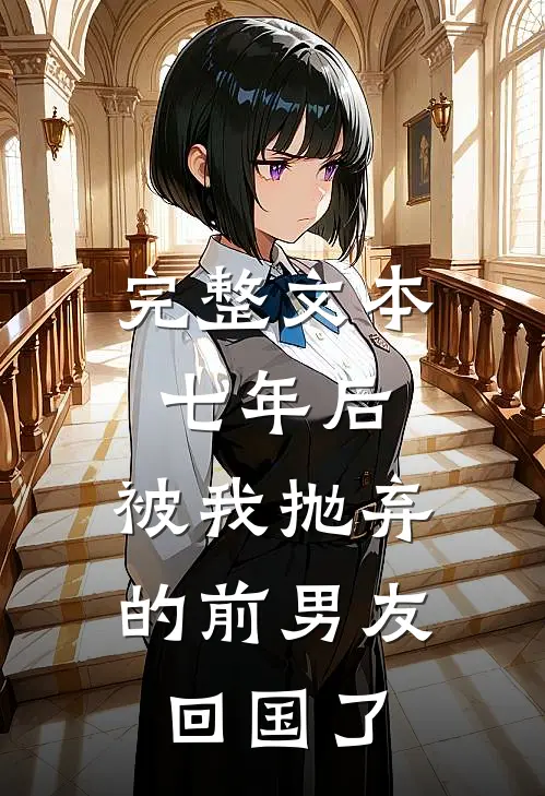 完整文本七年后，被我抛弃的前男友回国了