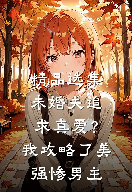 精品选集未婚夫追求真爱？我攻略了美强惨男主