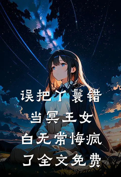 误把丫鬟错当冥王女，白无常悔疯了全文免费