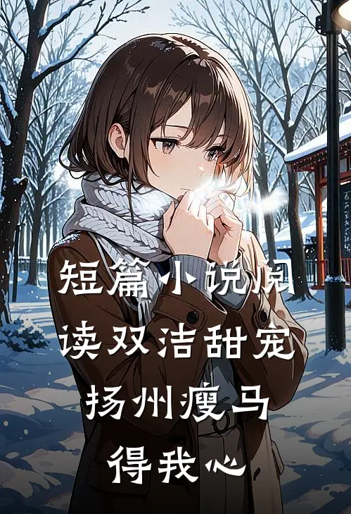 短篇小说阅读双洁甜宠：扬州瘦马得我心