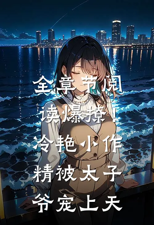 全章节阅读爆撩！冷艳小作精被太子爷宠上天
