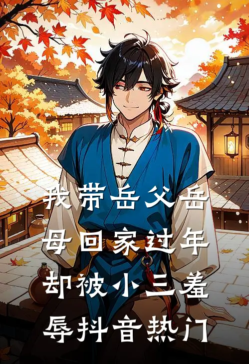 我带岳父岳母回家过年，却被小三羞辱抖音热门