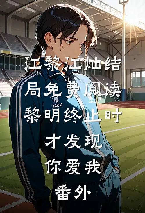 江黎江灿结局免费阅读黎明终止时，才发现你爱我。番外