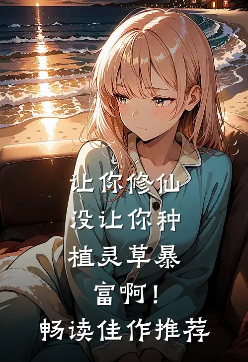 让你修仙，没让你种植灵草暴富啊！畅读佳作推荐