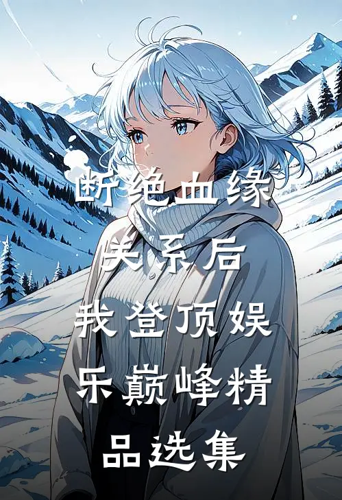 断绝血缘关系后，我登顶娱乐巅峰精品选集
