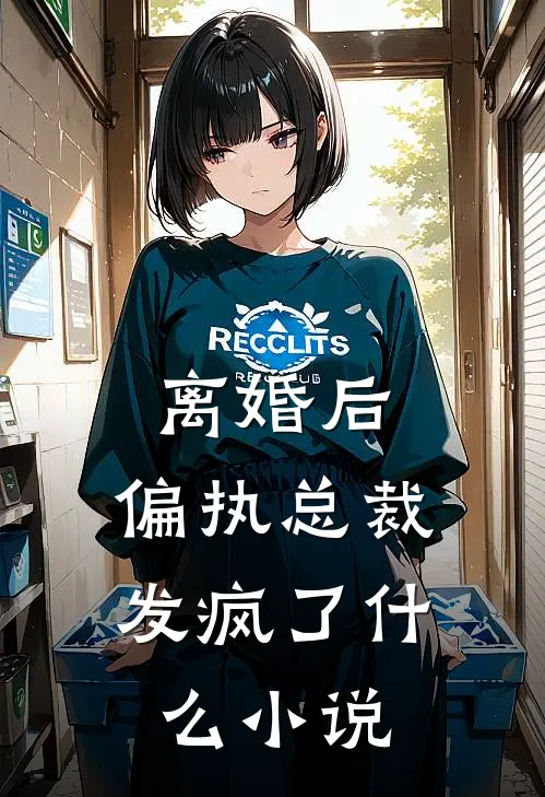 离婚后，偏执总裁发疯了什么小说