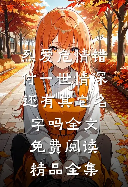 烈爱危情错付一世情深,还有其它名字吗全文免费阅读精品全集