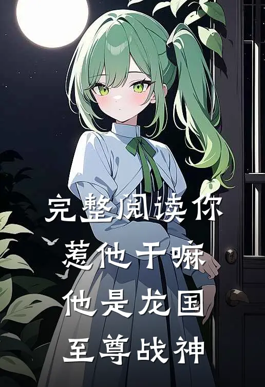 完整阅读你惹他干嘛，他是龙国至尊战神