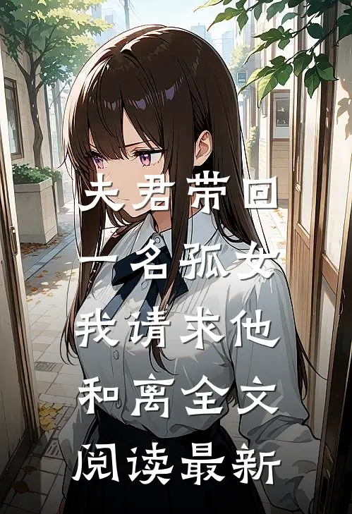夫君带回一名孤女，我请求他和离全文阅读最新