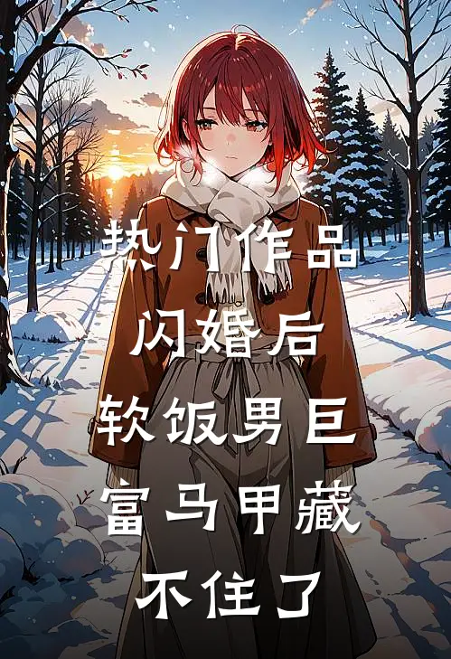 热门作品闪婚后，软饭男巨富马甲藏不住了