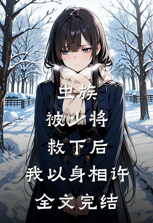 虫族：被少将救下后，我以身相许全文完结