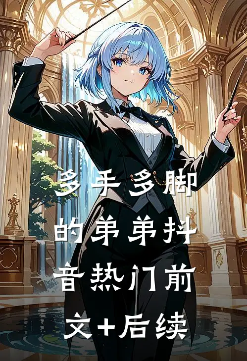 多手多脚的弟弟抖音热门前文+后续