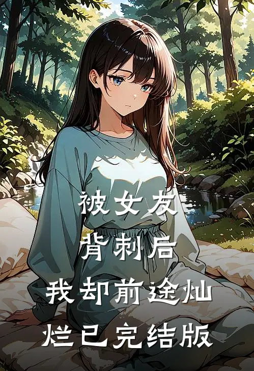 被女友背刺后，我却前途灿烂已完结版