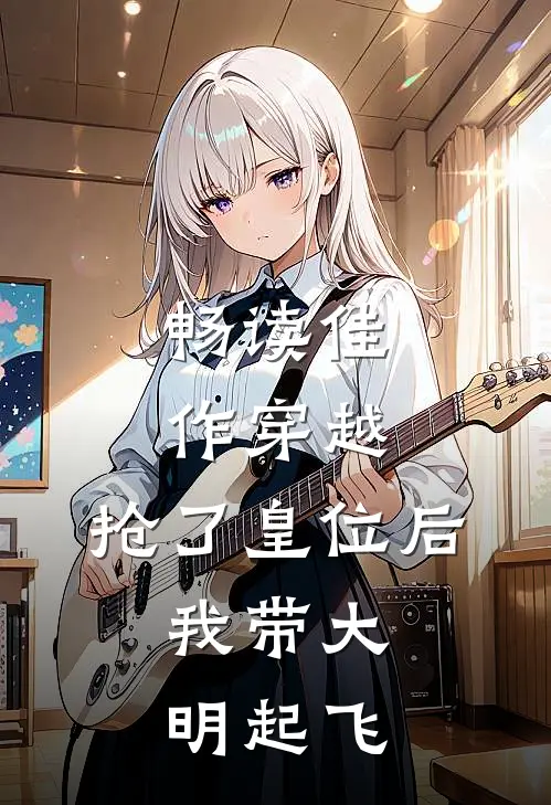 畅读佳作穿越：抢了皇位后，我带大明起飞