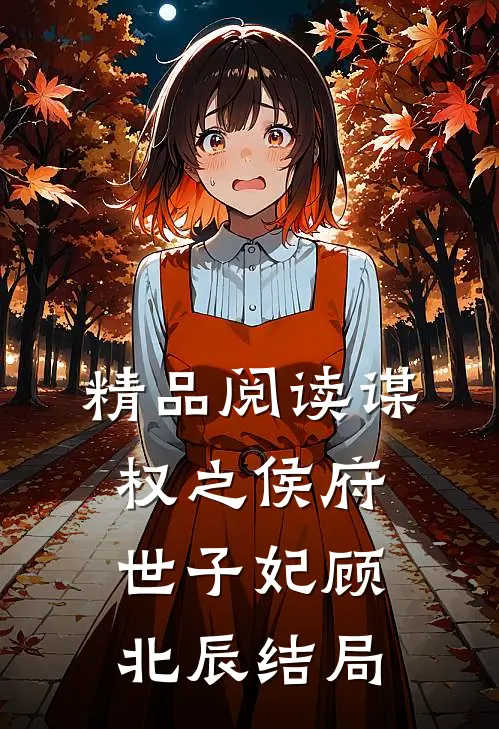 精品阅读谋权之侯府世子妃顾北辰结局