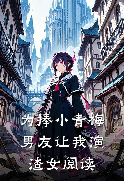 为捧小青梅，男友让我演渣女阅读