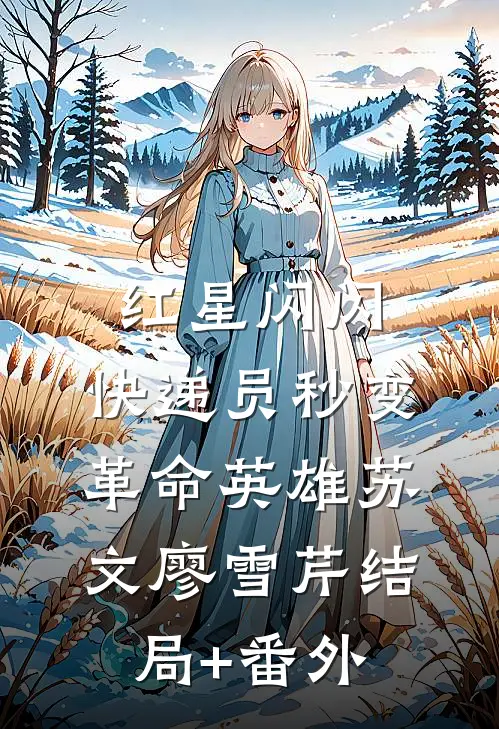 红星闪闪：快递员秒变革命英雄苏文廖雪芹结局+番外