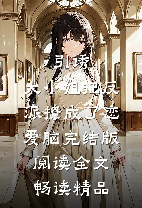 引诱:大小姐把反派撩成了恋爱脑完结版阅读全文畅读精品