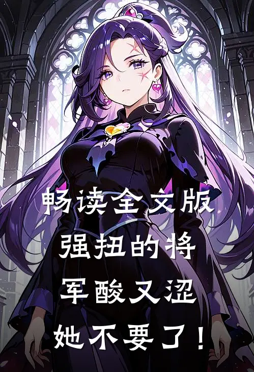 畅读全文版强扭的将军酸又涩，她不要了！