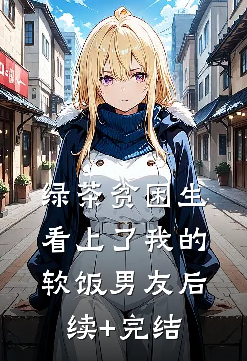 绿茶贫困生看上了我的软饭男友后续+完结