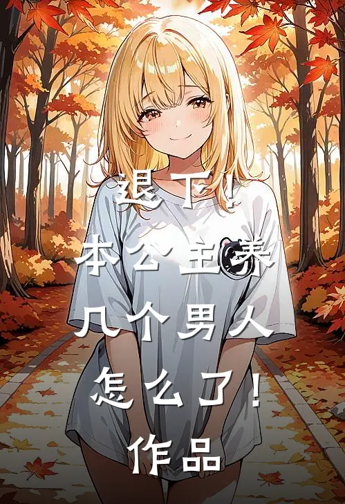 退下！本公主养几个男人怎么了！作品