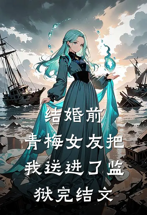 结婚前，青梅女友把我送进了监狱完结文