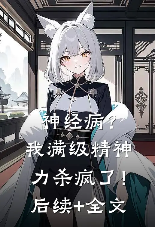 神经病？我满级精神力杀疯了！后续+全文
