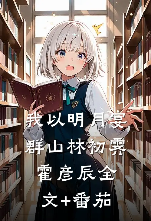 我以明月宴群山林初霁霍彦辰全文+番茄