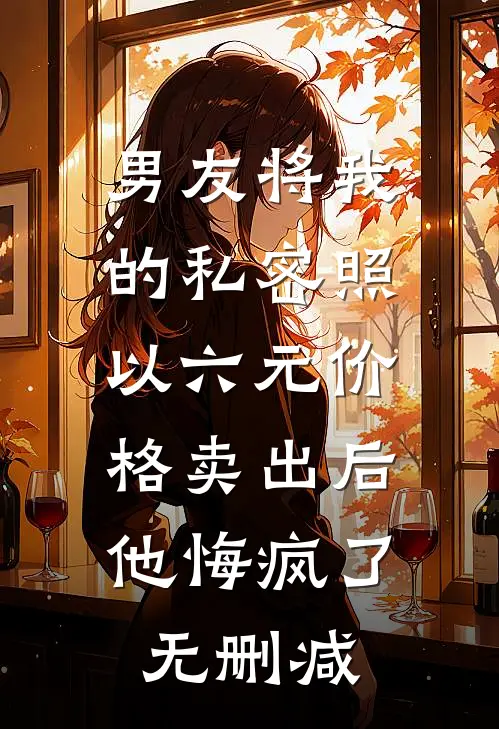 男友将我的私密照以六元价格卖出后，他悔疯了无删减