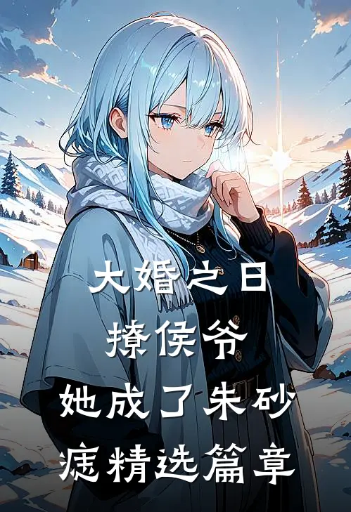 大婚之日撩侯爷，她成了朱砂痣精选篇章