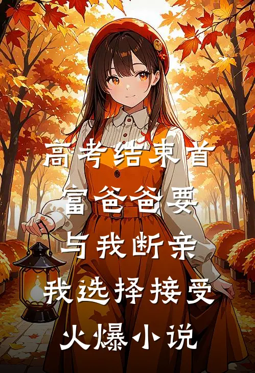 高考结束首富爸爸要与我断亲，我选择接受火爆小说