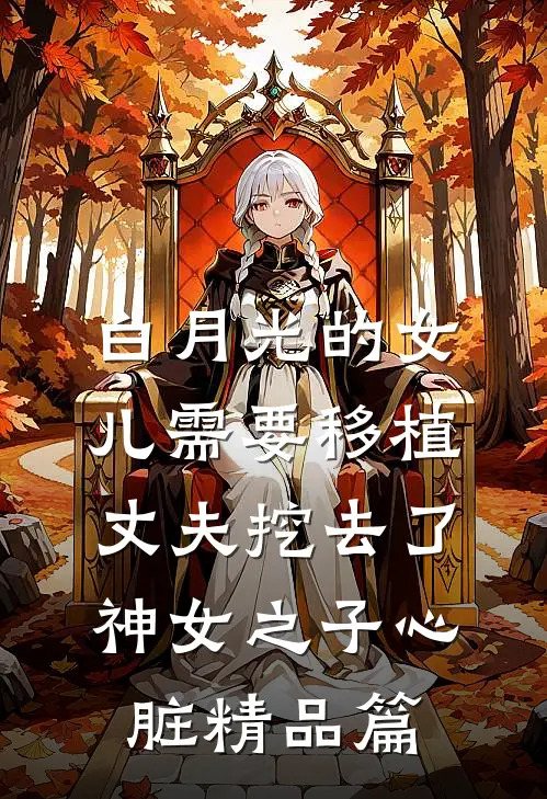 白月光的女儿需要移植，丈夫挖去了神女之子心脏精品篇