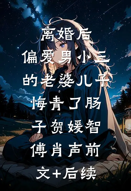 离婚后，偏爱男小三的老婆儿子悔青了肠子贺媛智傅肖声前文+后续