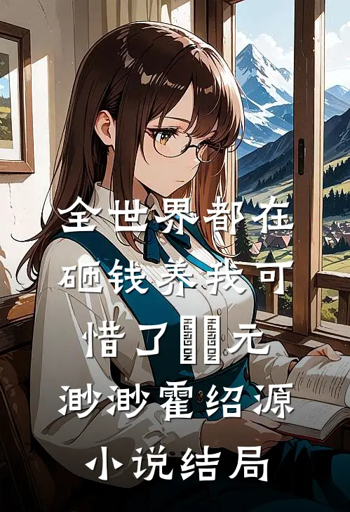 全世界都在砸钱养我-可惜了⋯⋯元渺渺霍绍源小说结局