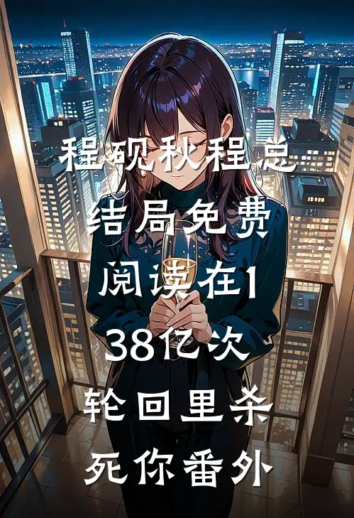 程砚秋程总结局免费阅读在138亿次轮回里杀死你番外