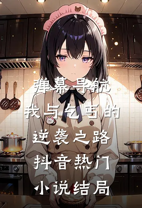 弹幕导航：我与乞丐的逆袭之路抖音热门小说结局