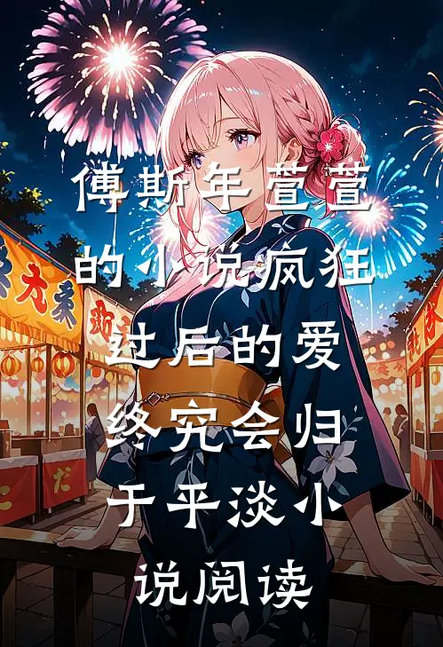 傅斯年萱萱的小说疯狂过后的爱，终究会归于平淡小说阅读