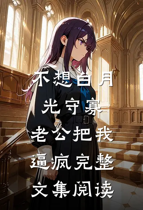不想白月光守寡，老公把我逼疯完整文集阅读