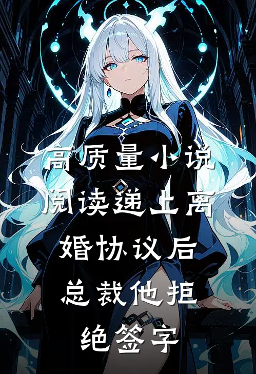 高质量小说阅读递上离婚协议后，总裁他拒绝签字