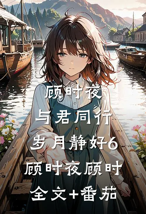 顾时夜：与君同行，岁月静好6顾时夜顾时全文+番茄