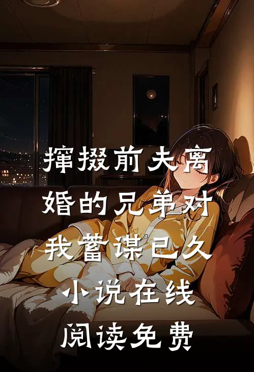 撺掇前夫离婚的兄弟对我蓄谋已久小说在线阅读免费