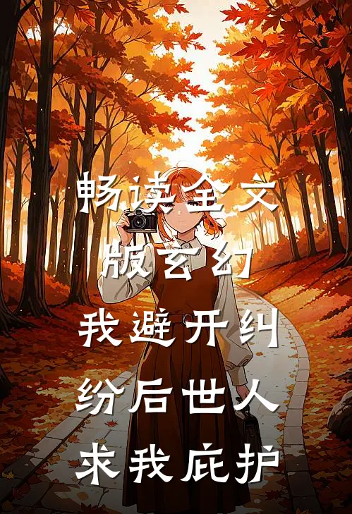 畅读全文版玄幻：我避开纠纷后世人求我庇护
