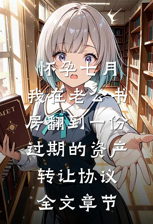 怀孕七月，我在老公书房翻到一份过期的资产转让协议全文章节